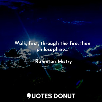  Walk, first, through the fire, then philosophize...... - Rohinton Mistry - Quotes Donut