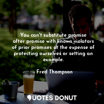  You can&#39;t substitute promise after promise with known violators of prior pro... - Fred Thompson - Quotes Donut