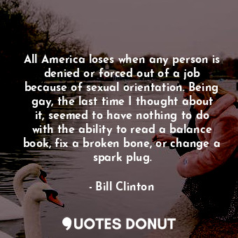 All America loses when any person is denied or forced out of a job because of se... - Bill Clinton - Quotes Donut