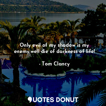  Only evil of my shadow is my enemy,well die of darkness of life!... - Tom Clancy - Quotes Donut