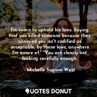  I'm sworn to uphold his laws. Saying that you killed someone because they annoye... - Michelle Sagara West - Quotes Donut