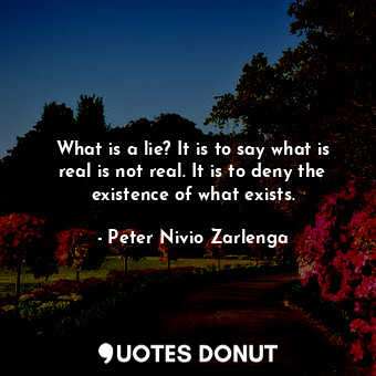  What is a lie? It is to say what is real is not real. It is to deny the existenc... - Peter Nivio Zarlenga - Quotes Donut