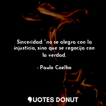  Sinceridad: “no se alegra con la injusticia, sino que se regocija con la verdad.... - Paulo Coelho - Quotes Donut