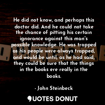  He did not know, and perhaps this doctor did. And he could not take the chance o... - John Steinbeck - Quotes Donut