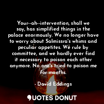  Your--ah--intervention, shall we say, has simplified things in the palace enormo... - David Eddings - Quotes Donut