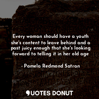 Every woman should have a youth she's content to leave behind and a past juicy enough that she's looking forward to telling it in her old age