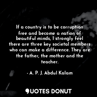  If a country is to be corruption free and become a nation of beautiful minds, I ... - A. P. J. Abdul Kalam - Quotes Donut