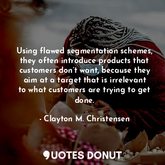  Using flawed segmentation schemes, they often introduce products that customers ... - Clayton M. Christensen - Quotes Donut