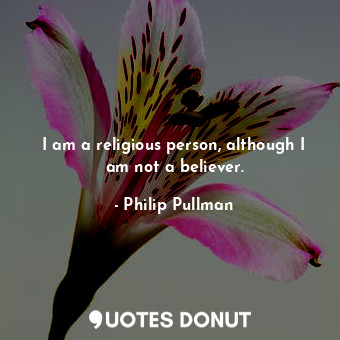  I am a religious person, although I am not a believer.... - Philip Pullman - Quotes Donut