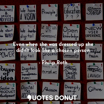 Even when she was dressed up she didn't look like a chosen person.... - Philip Roth - Quotes Donut