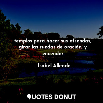  templos para hacer sus ofrendas, girar las ruedas de oración, y encender... - Isabel Allende - Quotes Donut