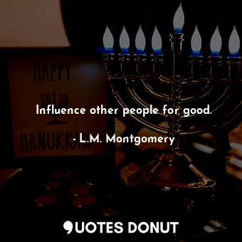  Influence other people for good.... - L.M. Montgomery - Quotes Donut