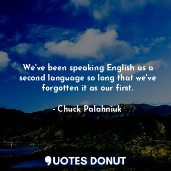  We've been speaking English as a second language so long that we've forgotten it... - Chuck Palahniuk - Quotes Donut