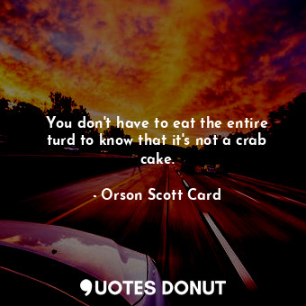  You don't have to eat the entire turd to know that it's not a crab cake.... - Orson Scott Card - Quotes Donut