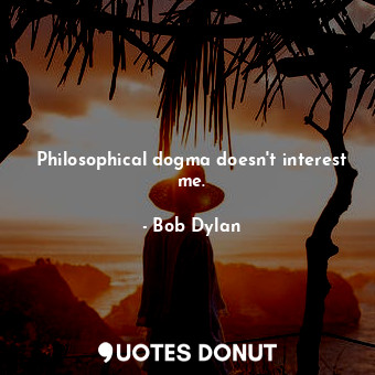  Philosophical dogma doesn't interest me.... - Bob Dylan - Quotes Donut