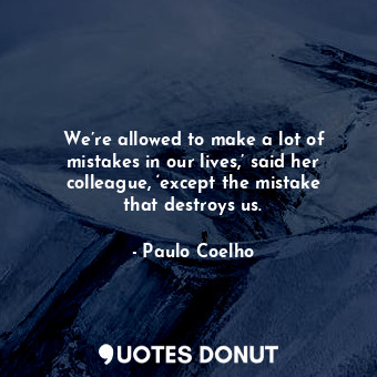  We’re allowed to make a lot of mistakes in our lives,’ said her colleague, ‘exce... - Paulo Coelho - Quotes Donut