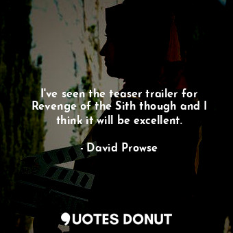  I&#39;ve seen the teaser trailer for Revenge of the Sith though and I think it w... - David Prowse - Quotes Donut