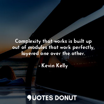 Complexity that works is built up out of modules that work perfectly, layered one over the other.