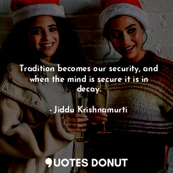  Tradition becomes our security, and when the mind is secure it is in decay.... - Jiddu Krishnamurti - Quotes Donut