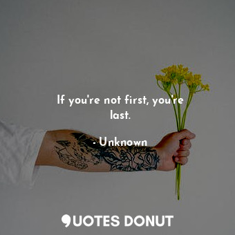  If you&#39;re not first, you&#39;re last.... - Unknown - Quotes Donut