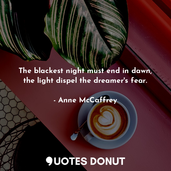  The blackest night must end in dawn, the light dispel the dreamer's fear.... - Anne McCaffrey - Quotes Donut