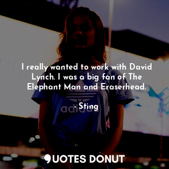  I really wanted to work with David Lynch. I was a big fan of The Elephant Man an... - Sting - Quotes Donut