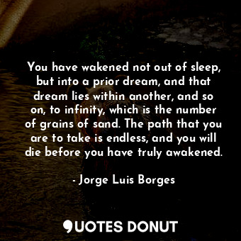  You have wakened not out of sleep, but into a prior dream, and that dream lies w... - Jorge Luis Borges - Quotes Donut
