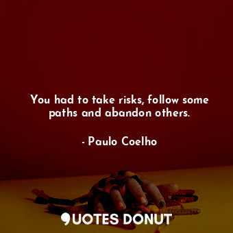  You had to take risks, follow some paths and abandon others.... - Paulo Coelho - Quotes Donut