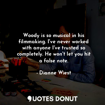 Woody is so musical in his filmmaking. I&#39;ve never worked with anyone I&#39;v... - Dianne Wiest - Quotes Donut