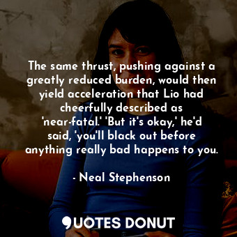  The same thrust, pushing against a greatly reduced burden, would then yield acce... - Neal Stephenson - Quotes Donut