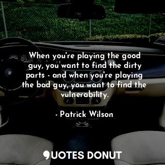  When you&#39;re playing the good guy, you want to find the dirty parts - and whe... - Patrick Wilson - Quotes Donut
