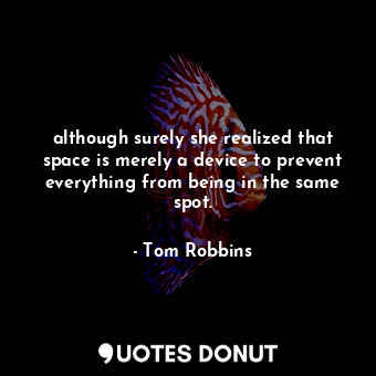  although surely she realized that space is merely a device to prevent everything... - Tom Robbins - Quotes Donut