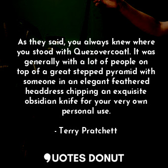  As they said, you always knew where you stood with Quezovercoatl. It was general... - Terry Pratchett - Quotes Donut