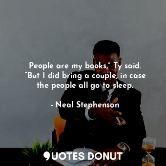  People are my books,” Ty said. “But I did bring a couple, in case the people all... - Neal Stephenson - Quotes Donut