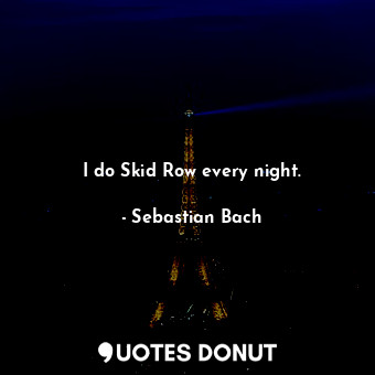  I do Skid Row every night.... - Sebastian Bach - Quotes Donut