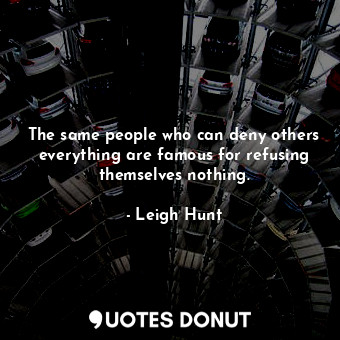  The same people who can deny others everything are famous for refusing themselve... - Leigh Hunt - Quotes Donut