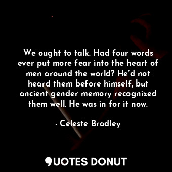  We ought to talk. Had four words ever put more fear into the heart of men around... - Celeste Bradley - Quotes Donut