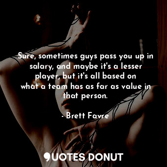  Sure, sometimes guys pass you up in salary, and maybe it&#39;s a lesser player, ... - Brett Favre - Quotes Donut