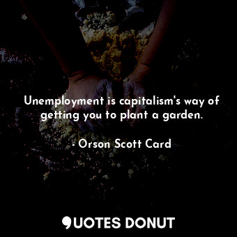  Unemployment is capitalism's way of getting you to plant a garden.... - Orson Scott Card - Quotes Donut
