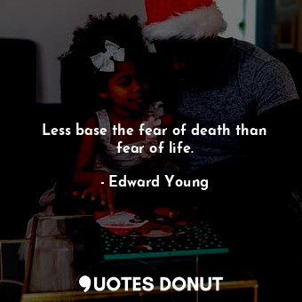  Less base the fear of death than fear of life.... - Edward Young - Quotes Donut