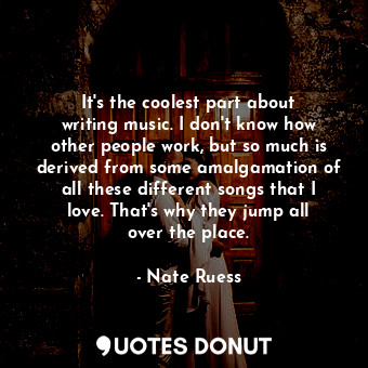  It&#39;s the coolest part about writing music. I don&#39;t know how other people... - Nate Ruess - Quotes Donut