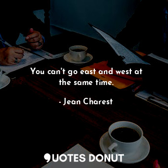  You can&#39;t go east and west at the same time.... - Jean Charest - Quotes Donut