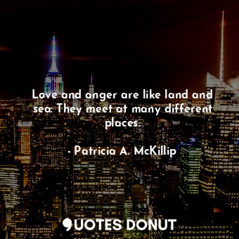  Love and anger are like land and sea: They meet at many different places.... - Patricia A. McKillip - Quotes Donut