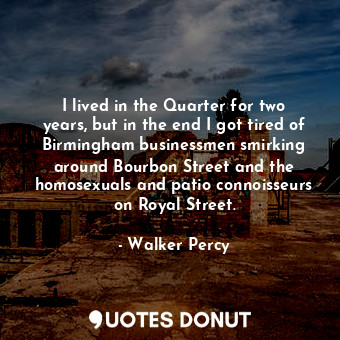  I lived in the Quarter for two years, but in the end I got tired of Birmingham b... - Walker Percy - Quotes Donut