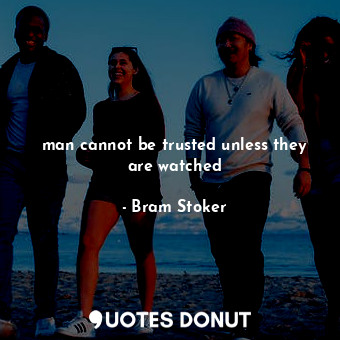  man cannot be trusted unless they are watched... - Bram Stoker - Quotes Donut