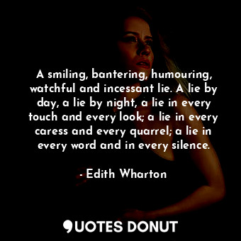  A smiling, bantering, humouring, watchful and incessant lie. A lie by day, a lie... - Edith Wharton - Quotes Donut