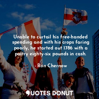  Unable to curtail his free-handed spending and with his crops faring poorly, he ... - Ron Chernow - Quotes Donut