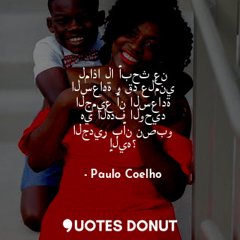  لماذا لا أبحث عن السعادة و قد علّمني الجميع أن السعادة هي الهدف الوحيد الجدير بأ... - Paulo Coelho - Quotes Donut