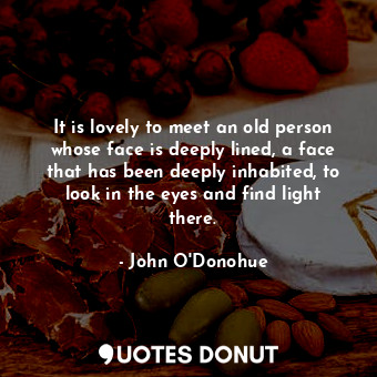  It is lovely to meet an old person whose face is deeply lined, a face that has b... - John O&#039;Donohue - Quotes Donut