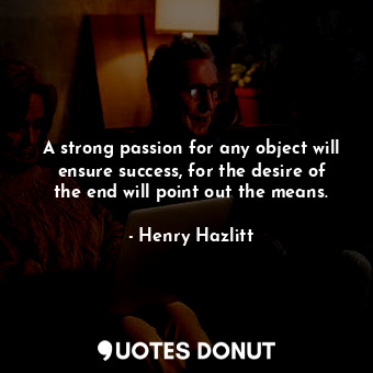  A strong passion for any object will ensure success, for the desire of the end w... - Henry Hazlitt - Quotes Donut